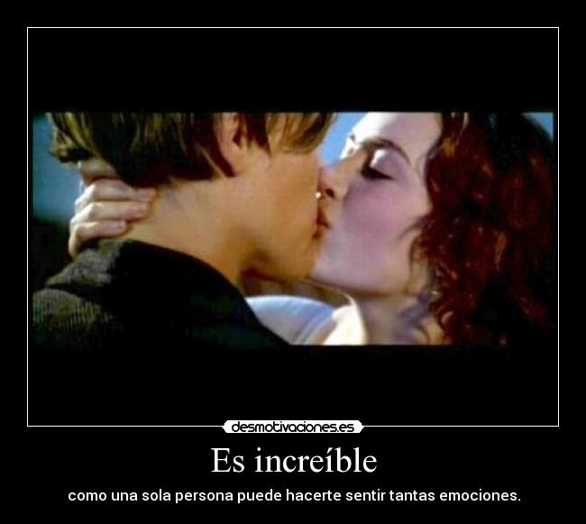 Es increíble - como una sola persona puede hacerte sentir tantas emociones.