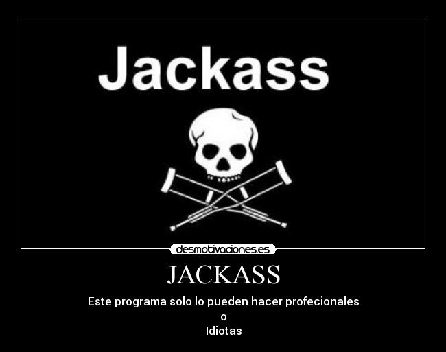 JACKASS - Este programa solo lo pueden hacer profecionales
o
Idiotas