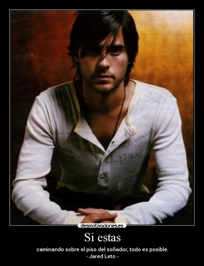 Si estas - caminando sobre el piso del soñador, todo es posible.
- Jared Leto -