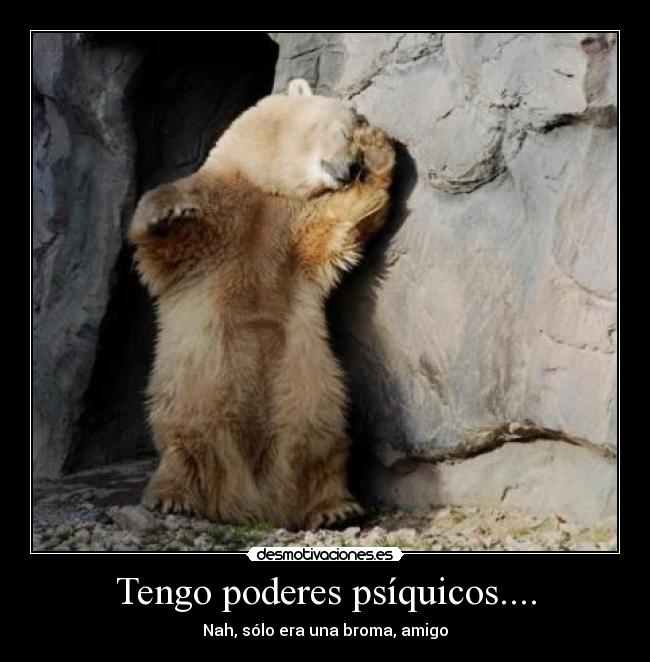 Tengo poderes psíquicos.... -