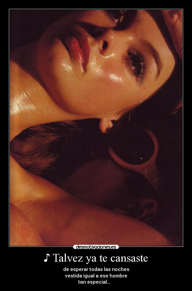 ♪ Talvez ya te cansaste - de esperar todas las noches
vestida igual a ese hombre
tan especial... ♫ ♪