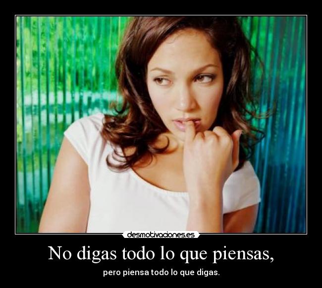 No digas todo lo que piensas, - pero piensa todo lo que digas.