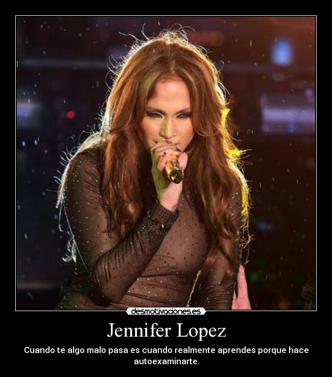 Jennifer Lopez - Cuando te algo malo pasa es cuando realmente aprendes porque hace
autoexaminarte.