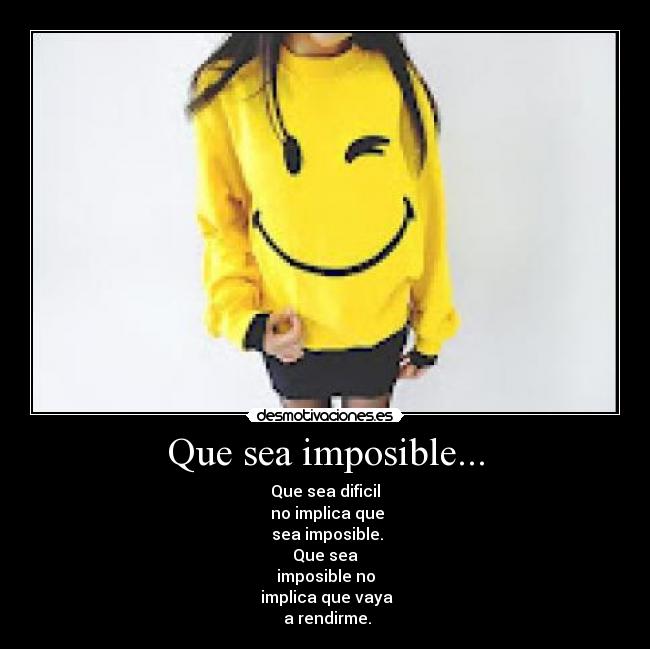 Que sea imposible... - Que sea dificil
no implica que
sea imposible.
Que sea
imposible no
implica que vaya
a rendirme.