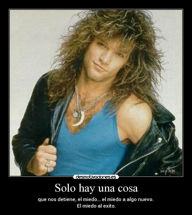 Solo hay una cosa - que nos detiene, el miedo... el miedo a algo nuevo.
El miedo al exito.