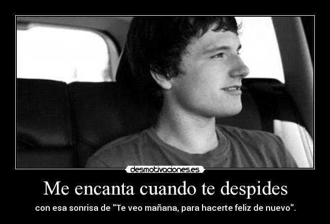 Me encanta cuando te despides - con esa sonrisa de Te veo mañana, para hacerte feliz de nuevo.