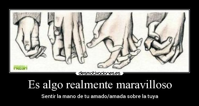 Es algo realmente maravilloso - Sentir la mano de tu amado/amada sobre la tuya