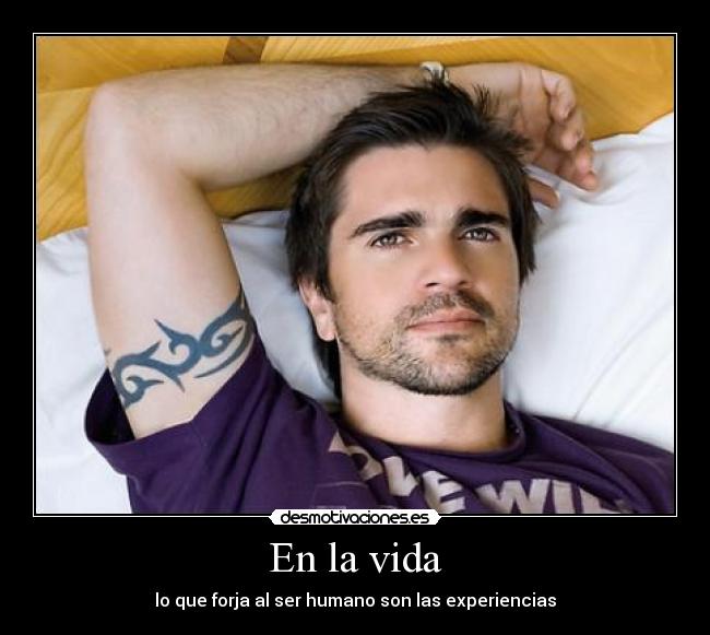 En la vida - lo que forja al ser humano son las experiencias