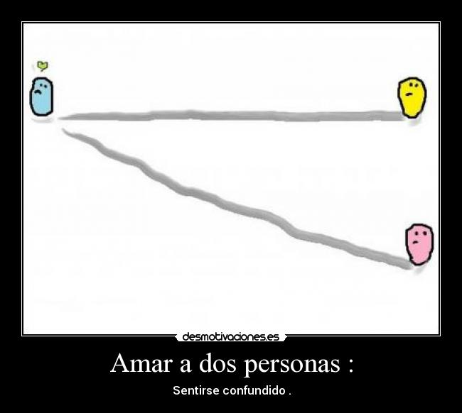Amar a dos personas : - Sentirse confundido .