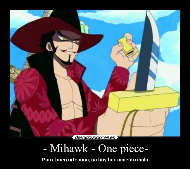 - Mihawk - One piece- - Para  buen artesano, no hay herramienta mala