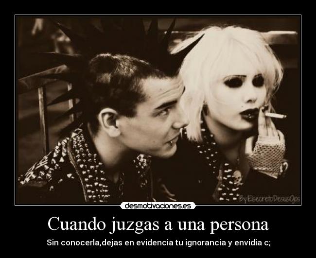Cuando juzgas a una persona - Sin conocerla,dejas en evidencia tu ignorancia y envidia c;