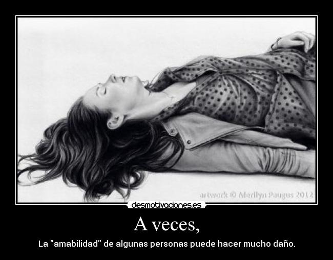 A veces, - La amabilidad de algunas personas puede hacer mucho daño.
