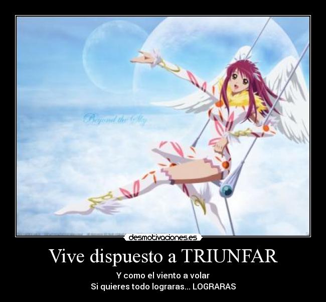 Vive dispuesto a TRIUNFAR - Y como el viento a volar
Si quieres todo lograras... LOGRARAS