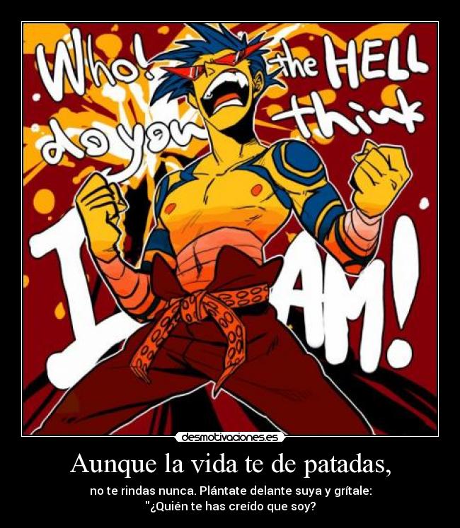 Aunque la vida te de patadas, -