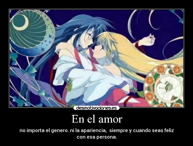 En el amor - no importa el genero. ni la apariencia, siempre y cuando seas feliz con esa persona.