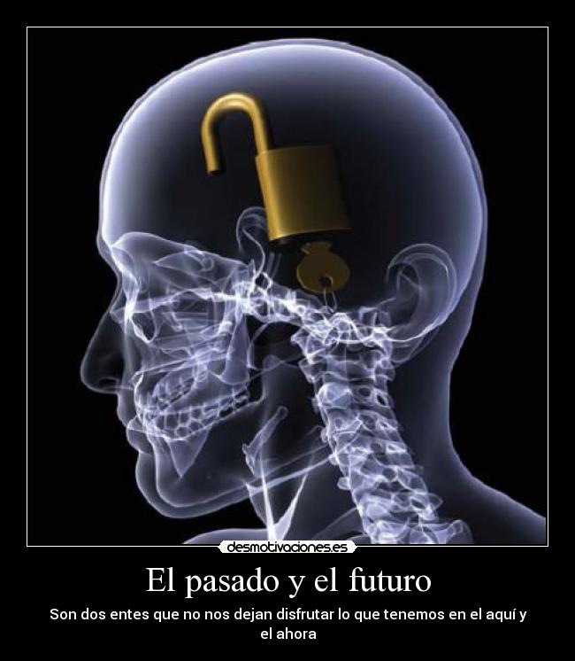 El pasado y el futuro - Son dos entes que no nos dejan disfrutar lo que tenemos en el aquí y el ahora