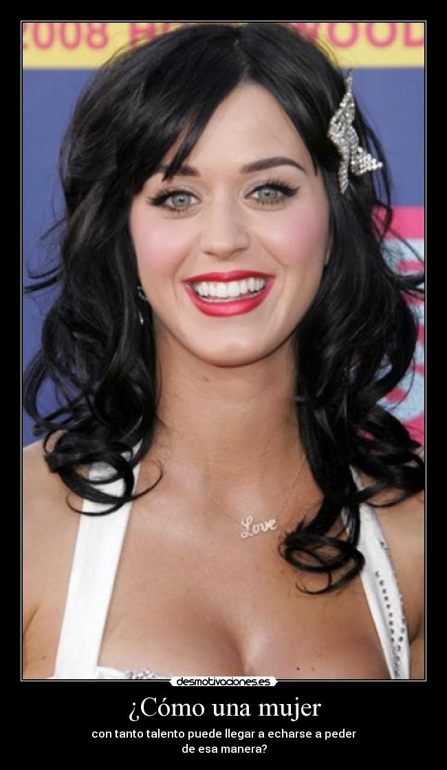 ¿Cómo una mujer - con tanto talento puede llegar a echarse a peder
de esa manera?