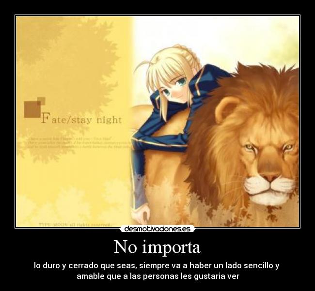 No importa - lo duro y cerrado que seas, siempre va a haber un lado sencillo y
amable que a las personas les gustaria ver