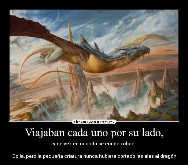 Viajaban cada uno por su lado, - y de vez en cuando se encontraban.

Dolía, pero la pequeña criatura nunca hubiera cortado las alas al dragón