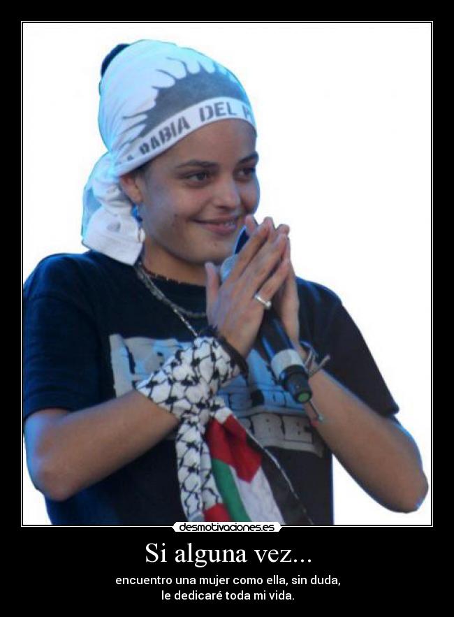 Si alguna vez... - encuentro una mujer como ella, sin duda,
le dedicaré toda mi vida.