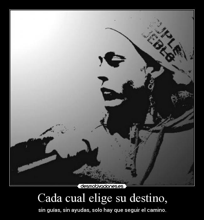 Cada cual elige su destino, - sin guías, sin ayudas, solo hay que seguir el camino.