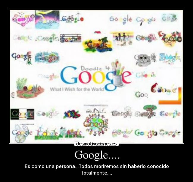 Google.... - Es como una persona...Todos moriremos sin haberlo conocido totalmente....