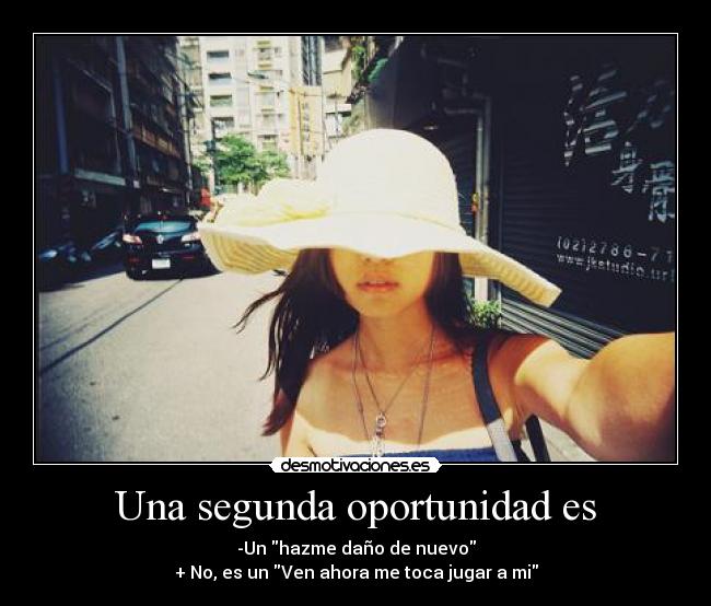 Una segunda oportunidad es - -Un hazme daño de nuevo
+ No, es un Ven ahora me toca jugar a mi