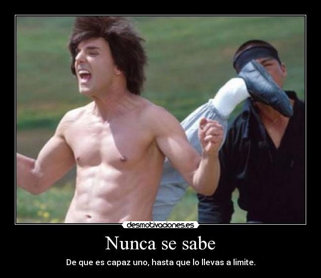 Nunca se sabe - De que es capaz uno, hasta que lo llevas a limite.