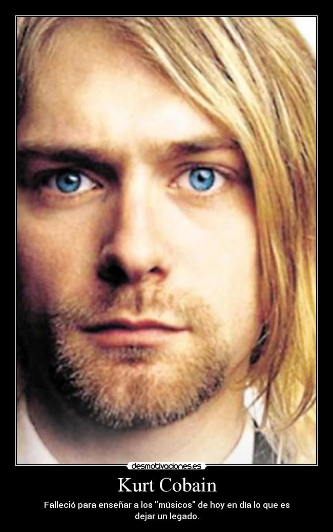 Kurt Cobain - Falleció para enseñar a los músicos de hoy en día lo que es dejar un legado.