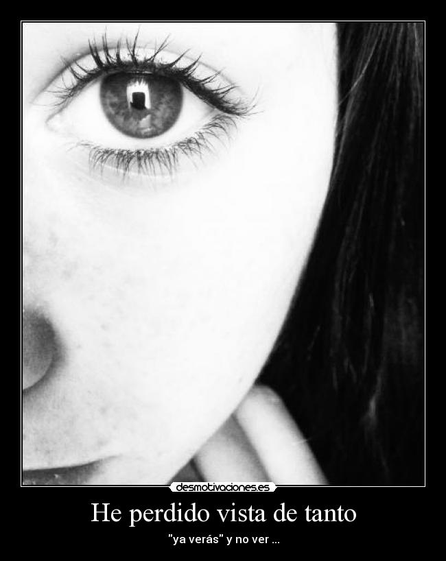 He perdido vista de tanto -