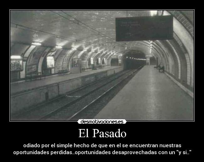 El Pasado - odiado por el simple hecho de que en el se encuentran nuestras
oportunidades perdidas..oportunidades desaprovechadas con un y si..