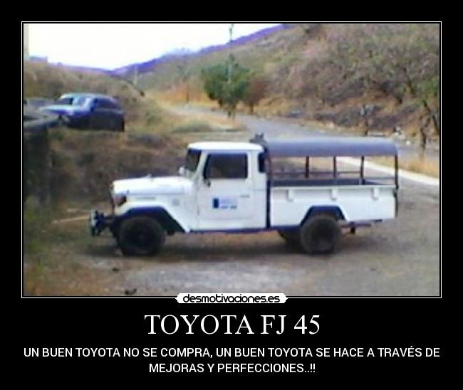 TOYOTA FJ 45 - UN BUEN TOYOTA NO SE COMPRA, UN BUEN TOYOTA SE HACE A TRAVÉS DE
MEJORAS Y PERFECCIONES..!!