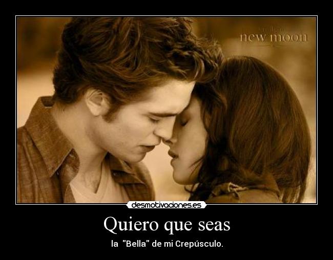 Quiero que seas - la Bella de mi Crepúsculo.