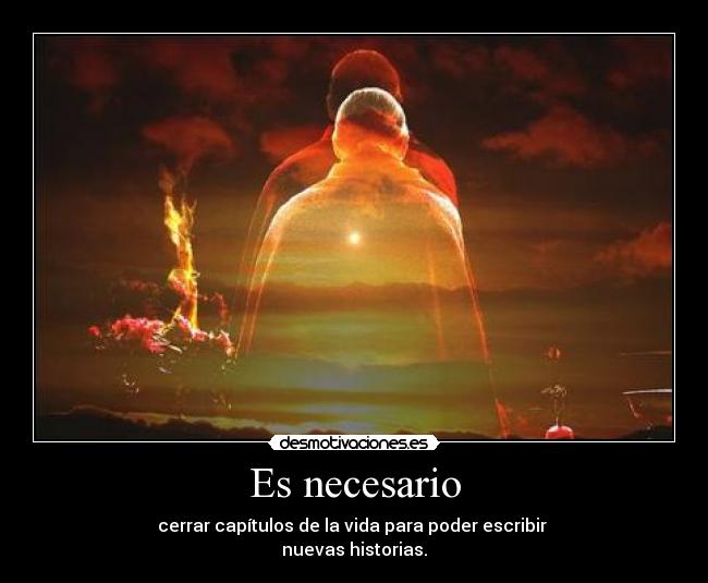 Es necesario - cerrar capítulos de la vida para poder escribir
nuevas historias.