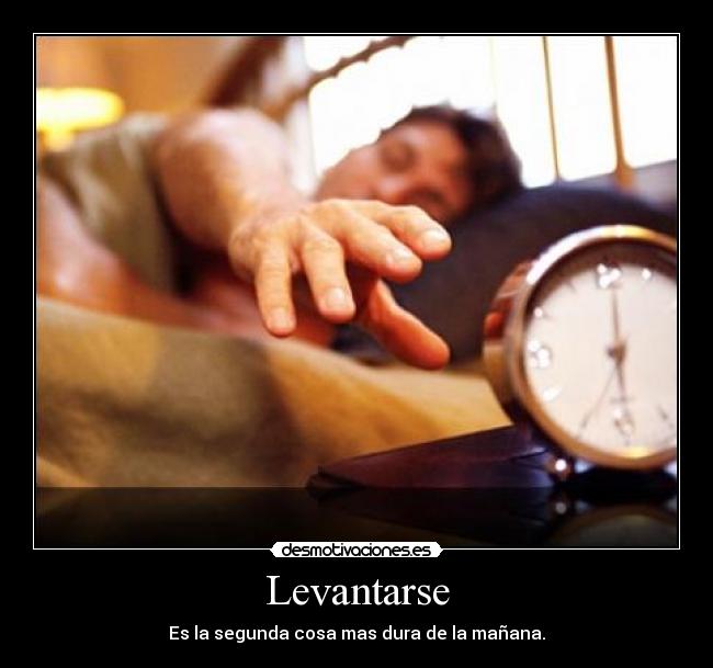 Levantarse - Es la segunda cosa mas dura de la mañana.