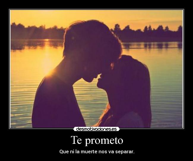 Te prometo - Que ni la muerte nos va separar.