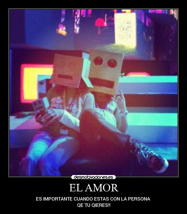 EL AMOR - ES IMPORTANTE CUANDO ESTAS CON LA PERSONA
QE TU QIERES!!