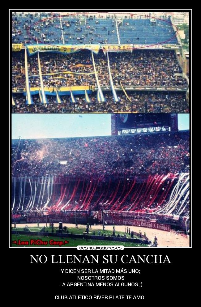 NO LLENAN SU CANCHA - Y DICEN SER LA MITAD MÁS UNO;
NOSOTROS SOMOS
LA ARGENTINA MENOS ALGUNOS ;)
CLUB ATLÉTICO RIVER PLATE TE AMO! ♥