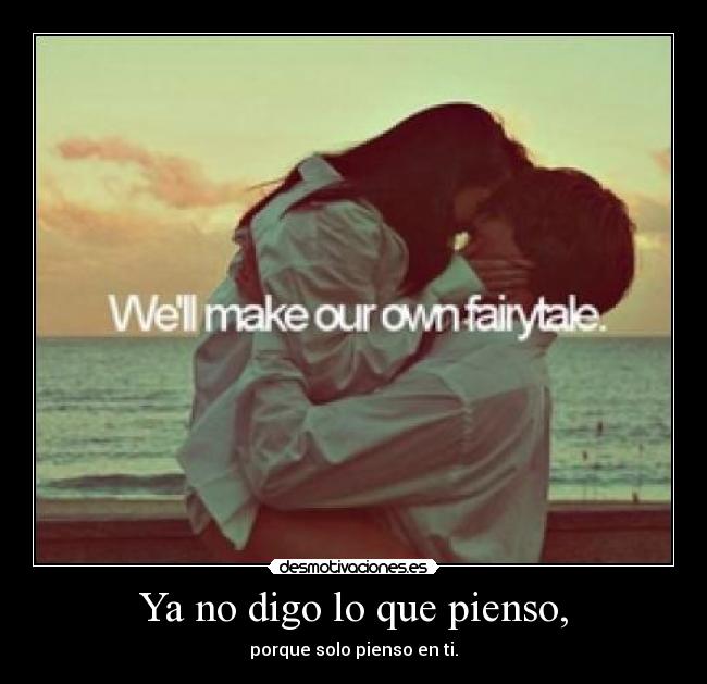 Ya no digo lo que pienso, - porque solo pienso en ti.