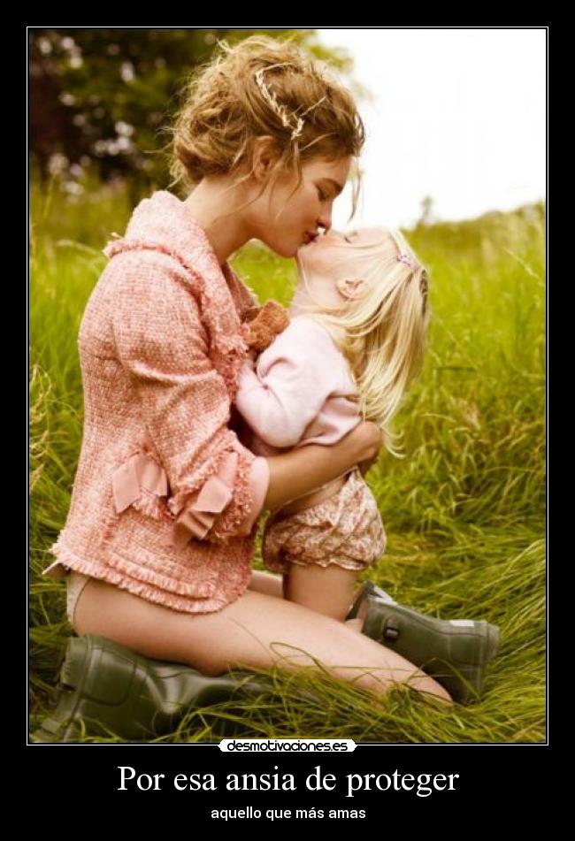 Por esa ansia de proteger - aquello que más amas