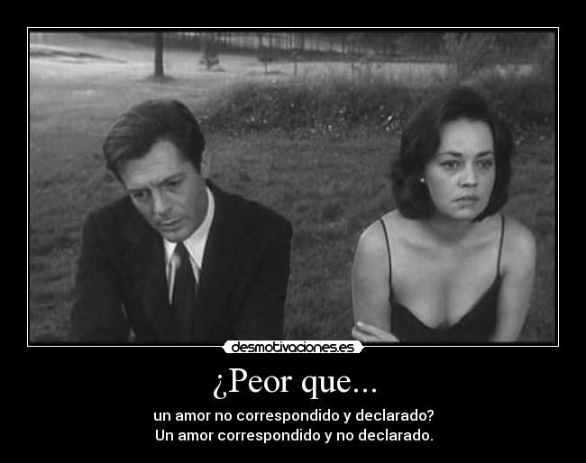 ¿Peor que... - un amor no correspondido y declarado?
Un amor correspondido y no declarado.