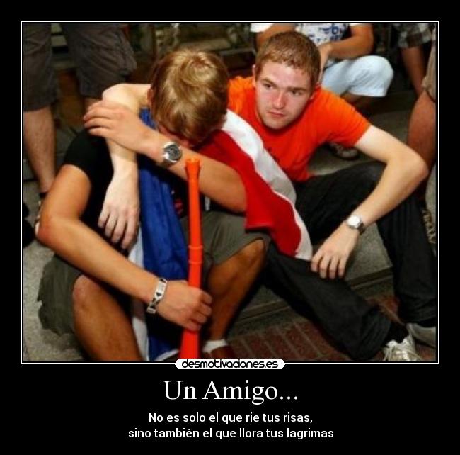 Un Amigo... - No es solo el que rie tus risas,
sino también el que llora tus lagrimas