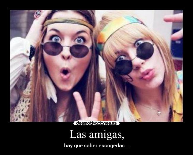 Las amigas, - hay que saber escogerlas ...