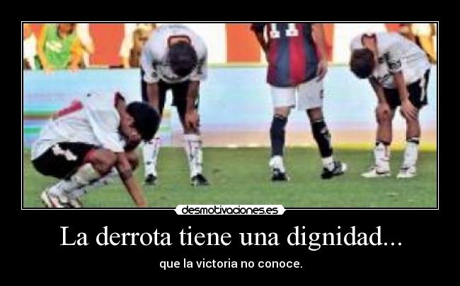La derrota tiene una dignidad... - que la victoria no conoce.
