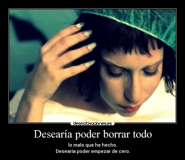 Desearía poder borrar todo - lo malo que he hecho.
Desearía poder empezar de cero.