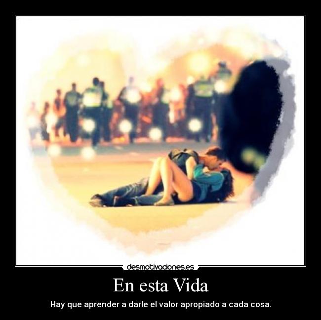 En esta Vida - Hay que aprender a darle el valor apropiado a cada cosa.