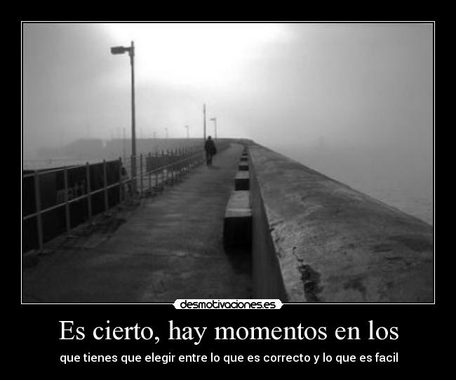 Es cierto, hay momentos en los -