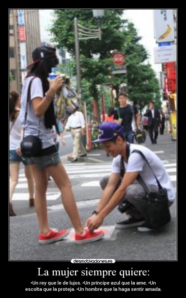 La mujer siempre quiere: - •Un rey que le de lujos. •Un príncipe azul que la ame. •Un
escolta que la proteja. •Un hombre que la haga sentir amada.