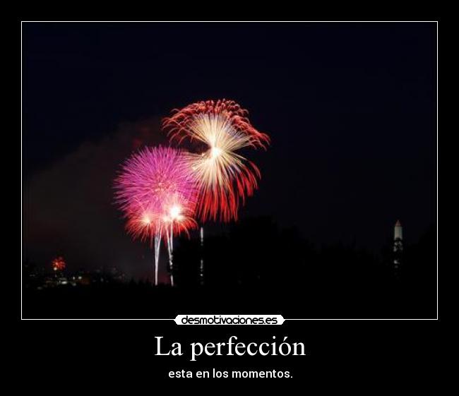La perfección - esta en los momentos.