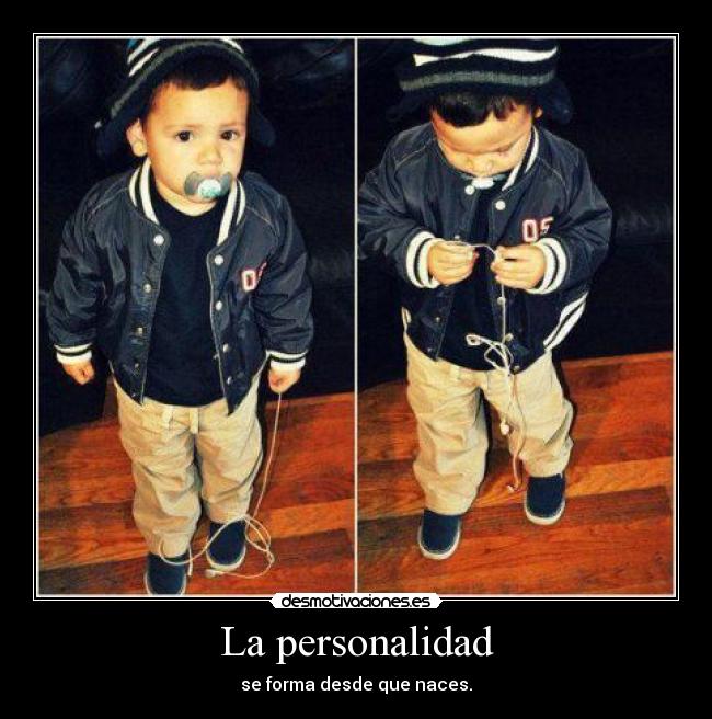 La personalidad - se forma desde que naces.